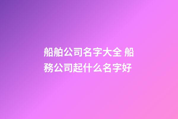 船舶公司名字大全 船務公司起什么名字好